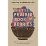The Little Prairie Book of Berries: Recipes for Saskatoons, Sea Buckthorn, Haskap Berries and More