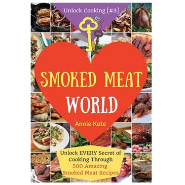 Welcome to Smoked Meat World: Unlock EVERY Secret of Cooking Through 500 AMAZING Smoked Meat Recipes (Smoked Meat Cookbook, How to Smoke Meat, Meat