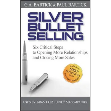 Silver Bullet Selling: Six Critical Steps to Opening More Relationships and Closing More Sales