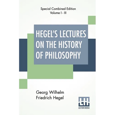 Hegel's Lectures On The History Of Philosophy (Complete): Complete Edition Of Three Volumes Trans. From The German By E. S. Haldane, Frances H. Simson