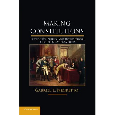 Making Constitutions: Presidents, Parties, and Institutional Choice in Latin America