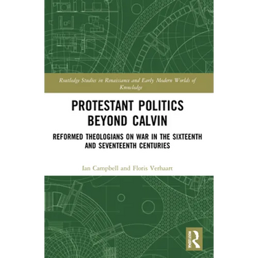 Protestant Politics Beyond Calvin: Reformed Theologians on War in the Sixteenth and Seventeenth Centuries