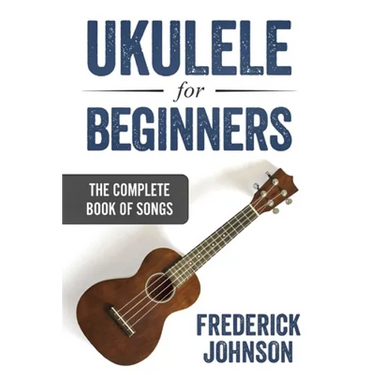 Ukulele For Beginners: The Complete Book of Songs