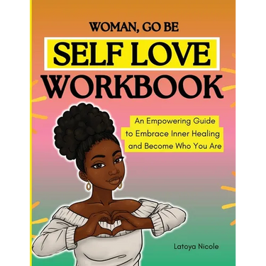 Woman, Go Be: Self Love Workbook An Empowering Guide to Embrace Inner Healing and Become Who You Are