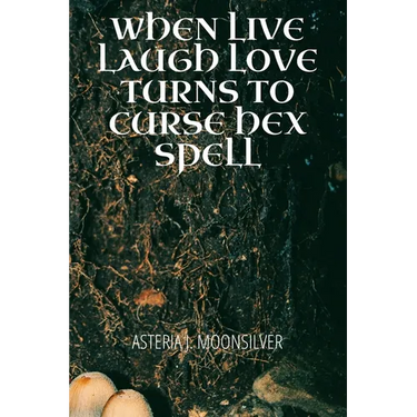When Live, Laugh, Love turns into Curse, Hex, Spell: A book of curses, hexes and spells for the fearless witch