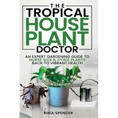 The Tropical Houseplant Doctor: An Expert Gardening Guide to Nurse Sick & Dying Plants Back to Vibrant Health