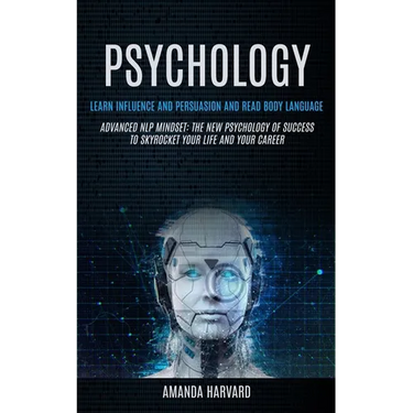 Psychology: Learn Influence And Persuasion And Read Body Language (Advanced Nlp Mindset: The New Psychology Of Success To Skyrocket Your Life And Your