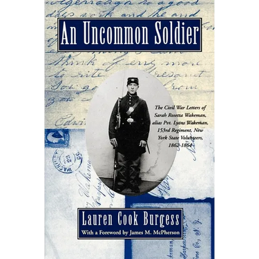 An Uncommon Soldier: The Civil War Letters of Sarah Rosetta Wakeman, Alias Pvt. Lyons Wakeman, 153rd Regiment, New York State Volunteers, 1862-1864
