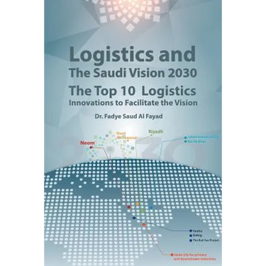 Logistics and The Saudi Vision 2030: The Top 10 Logistics Innovations to Facilitate the Vision