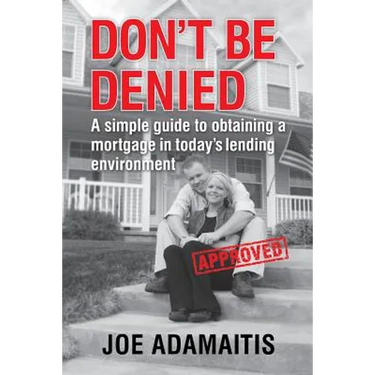 Don't Be Denied: A simple guide to obtaining a mortgage in today's lending environment