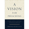 A Vision for Preaching: Understanding the Heart of Pastoral Ministry