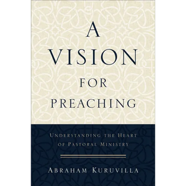 A Vision for Preaching: Understanding the Heart of Pastoral Ministry