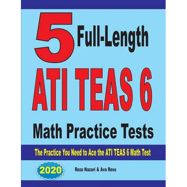 5 Full-Length ATI TEAS 6 Math Practice Tests: The Practice You Need to Ace the ATI TEAS 6 Math Test