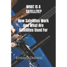 WHAT IS A SATELLITE?How Satellites Work And What Are Satellites Used For: History of Satellite, The review of satellites system engineering& the major