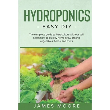 Hydroponics: The complete guide to horticulture without soil. Learn how to quickly grow organic vegetables, herbs, and fruits. Easy DIY
