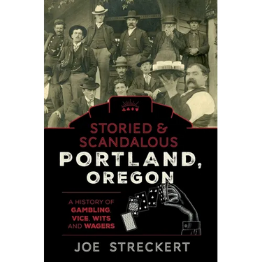 Storied & Scandalous Portland, Oregon: A History of Gambling, Vice, Wits, and Wagers