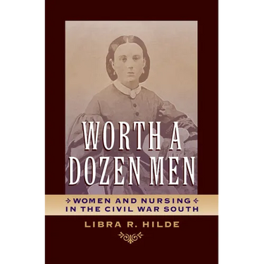Worth a Dozen Men: Women and Nursing in the Civil War South