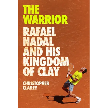 The Warrior: Rafael Nadal and His Kingdom of Clay