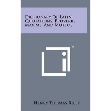 Dictionary of Latin Quotations, Proverbs, Maxims, and Mottos