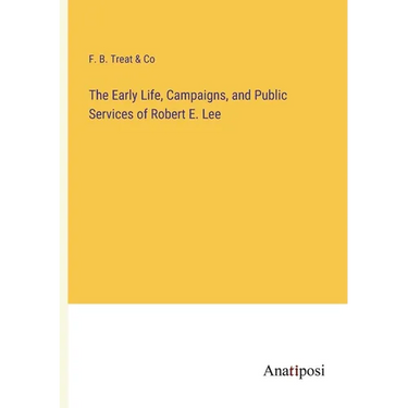 The Early Life, Campaigns, and Public Services of Robert E. Lee