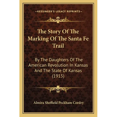 The Story Of The Marking Of The Santa Fe Trail: By The Daughters Of The American Revolution In Kansas And The State Of Kansas (1915)