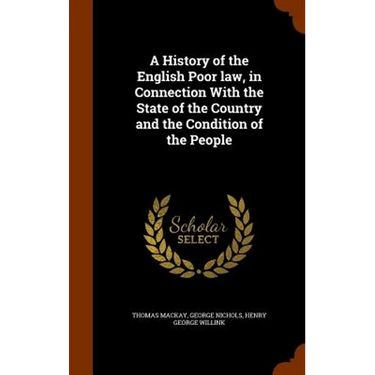 A History of the English Poor law, in Connection With the State of the Country and the Condition of the People