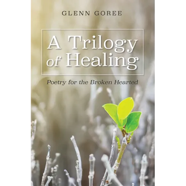 A Trilogy of Healing: Poetry for the Broken Hearted