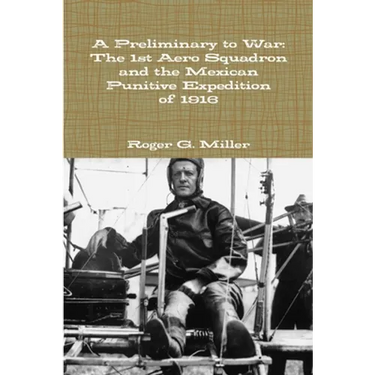 A Preliminary to War: The 1st Aero Squadron and the Mexican Punitive Expedition of 1916