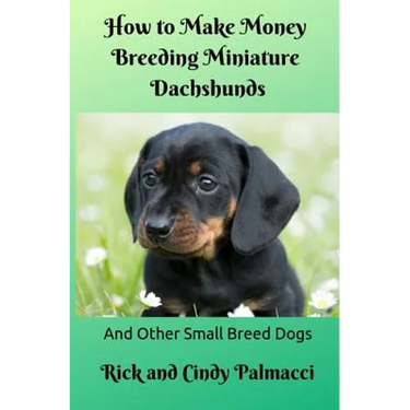 How to Make Money Breeding Miniature Dachshunds: and Other Small Breed Dogs