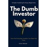 The Dumb Investor: How the Everyday Investor Can Beat the Pros