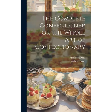 The Complete Confectioner or the Whole art of Confectionary