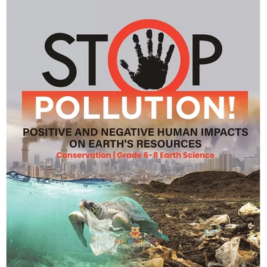 Stop Pollution! Positive and Negative Human Impacts on Earth's Resources Conservation Grade 6-8 Earth Science