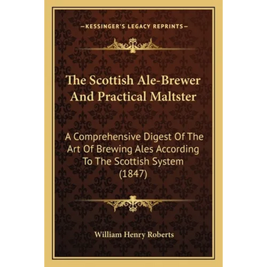 The Scottish Ale-Brewer And Practical Maltster: A Comprehensive Digest Of The Art Of Brewing Ales According To The Scottish System (1847)