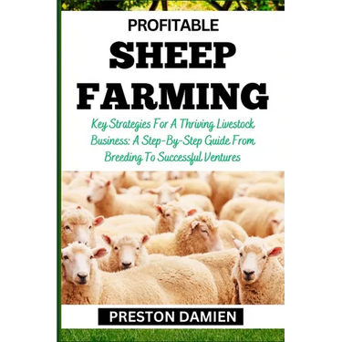Profitable Sheep Farming: Key Strategies For A Thriving Livestock Business: A Step-By-Step Guide From Breeding To Successful Ventures