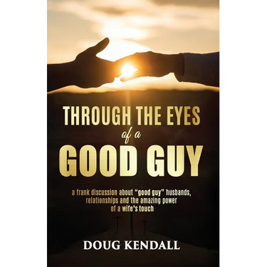 Through the Eyes of a Good Guy: A frank discussion about "good guy" husbands, relationships and the amazing power of a wife's touch
