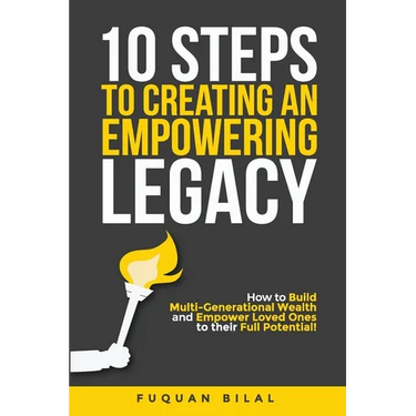 10 Steps to Creating an Empowering Legacy: How to Build Multi-Generational Wealth and Empower Loved Ones to their Full Potential!