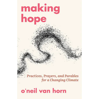 Making Hope: Practices, Prayers, and Parables for a Changing Climate