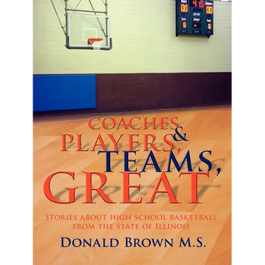 Great Teams, Players, & Coaches: Stories about high school basketball from the state of Illinois