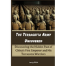 The Terracotta Army Uncovered: Discovering the Hidden Past of China's First Emperor and His Terracotta Warriors