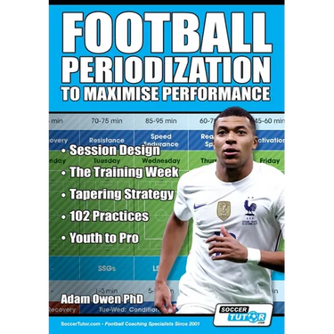 Football Periodization to Maximise Performance: Session Design - The Training Week - Tapering Strategy - 102 Practices - Youth to Pro