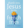 Thank You Jesus For The French Fries