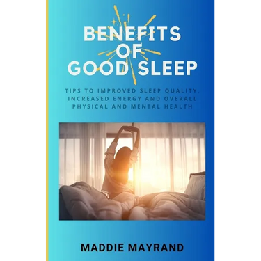 Benefits of Good Sleep: Tips to Improved Sleep Quality, Increased Energy and Overall Physical and Mental Health