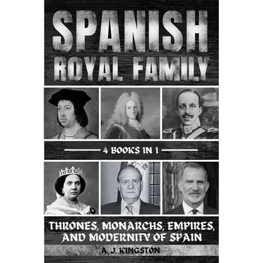 Spanish Royal Family: Thrones, Monarchs, Empires, And Modernity Of Spain