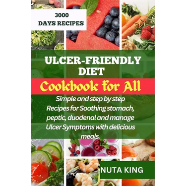 Ulcer-Friendly Diet Cookbook for All: Simple and step by step recipes for soothing stomach, peptic, duodenal and manage ulcer symptoms with delicious