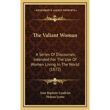 The Valiant Woman: A Series Of Discourses, Intended For The Use Of Women Living In The World (1872)