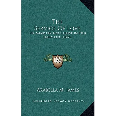 The Service Of Love: Or Ministry For Christ In Our Daily Life (1876)