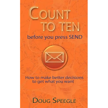 Count to Ten Before You Press Send: How to Make Better Decisions to Get What You Want