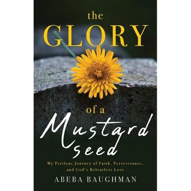 The Glory of a Mustard Seed: My Perilous Journey of Faith, Perseverance, and God's Relentless Love