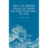 May the Words Holed up Inside me Find their Way to You