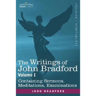 The Writings of John Bradford, Vol. I - Containing Sermons, Meditations, Examinations
